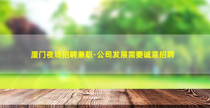 厦门夜场招聘兼职-公司发展需要诚意招聘