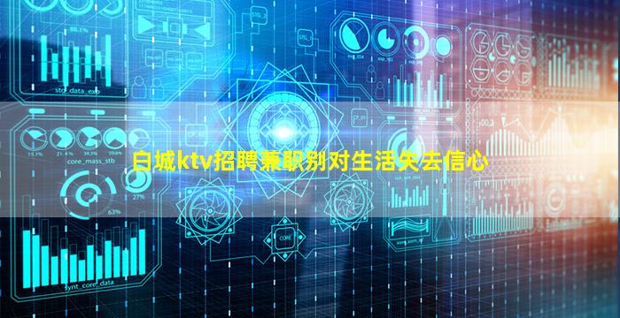 白城ktv招聘兼职别对生活失去信心