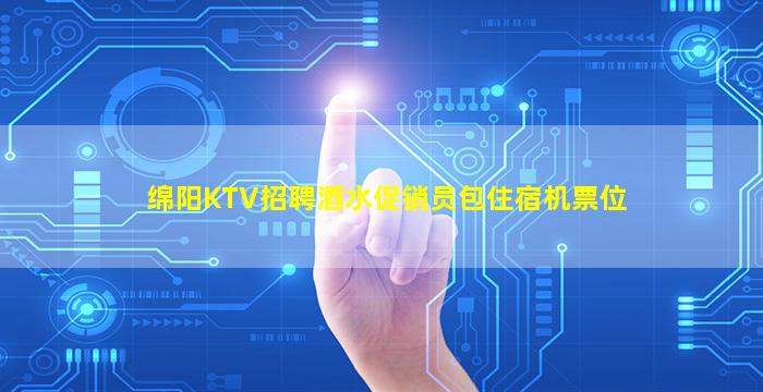 绵阳KTV招聘酒水促销员包住宿机票位